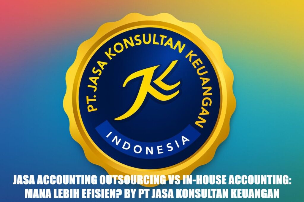 JASA ACCOUNTING OUTSOURCING VS IN-HOUSE ACCOUNTING: MANA LEBIH EFISIEN? BY PT JASA KONSULTAN KEUANGAN