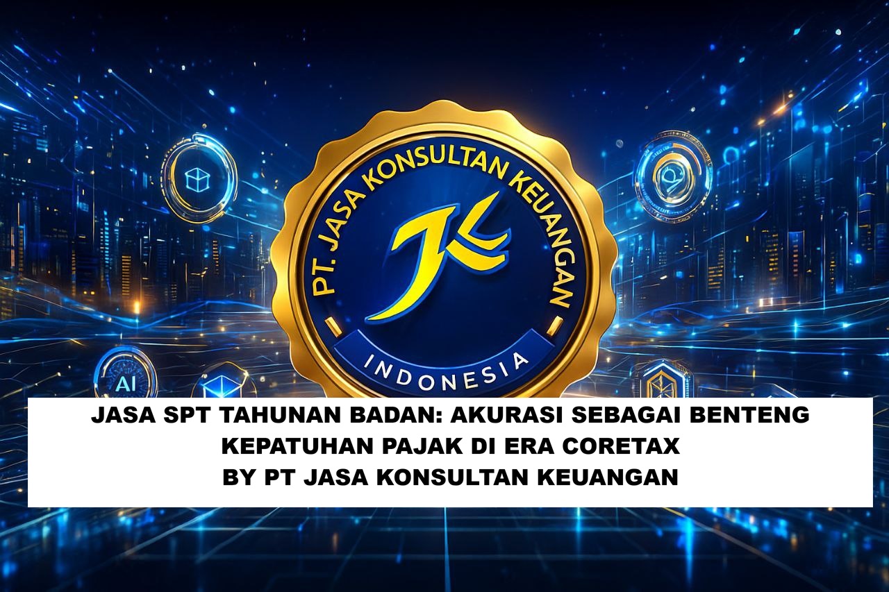 JASA SPT TAHUNAN BADAN AKURASI SEBAGAI BENTENG KEPATUHAN PAJAK DI ERA CORETAX BY PT JASA KONSULTAN KEUANGAN
