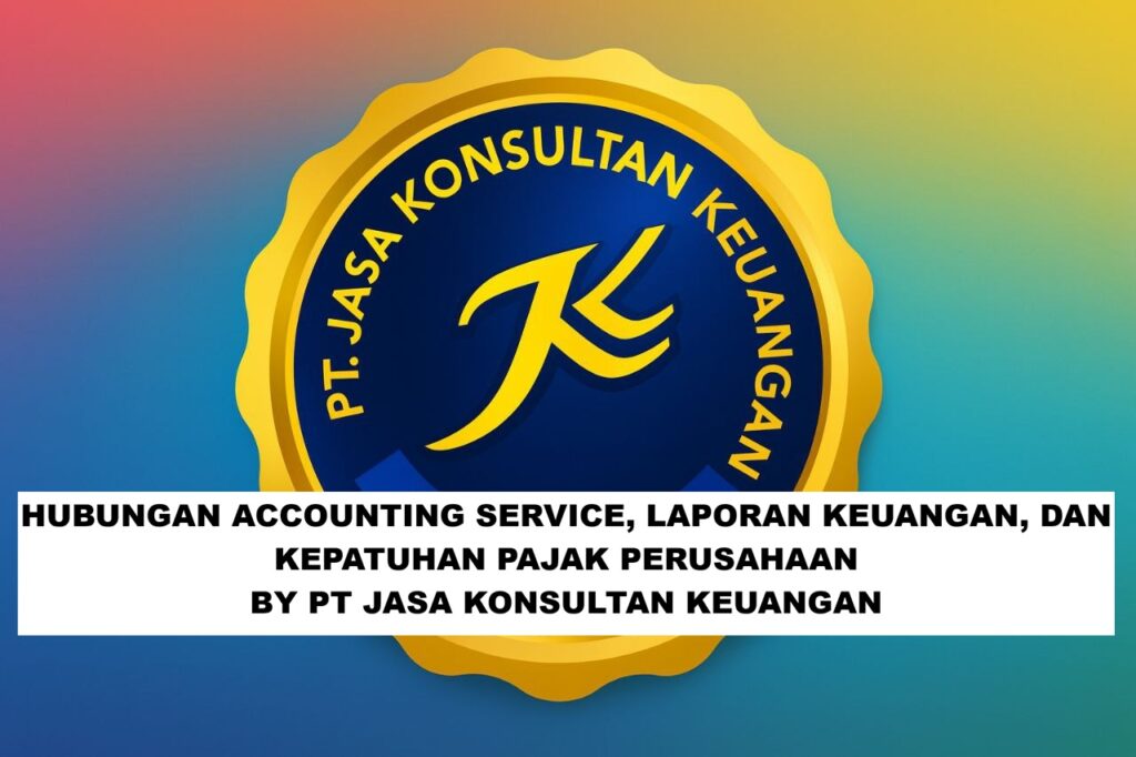 HUBUNGAN ACCOUNTING SERVICE, LAPORAN KEUANGAN, DAN KEPATUHAN PAJAK PERUSAHAAN BY PT JASA KONSULTAN KEUANGAN