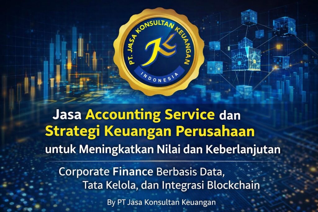 JASA ACCOUNTING SERVICE DAN STRATEGI KEUANGAN PERUSAHAAN UNTUK MENINGKATKAN NILAI DAN KEBERLANJUTAN CORPORATE FINANCE BERBASIS DATA, TATA KELOLA, DAN INTEGRASI BLOCKCHAIN BY PT JASA KONSULTAN KEUANGAN