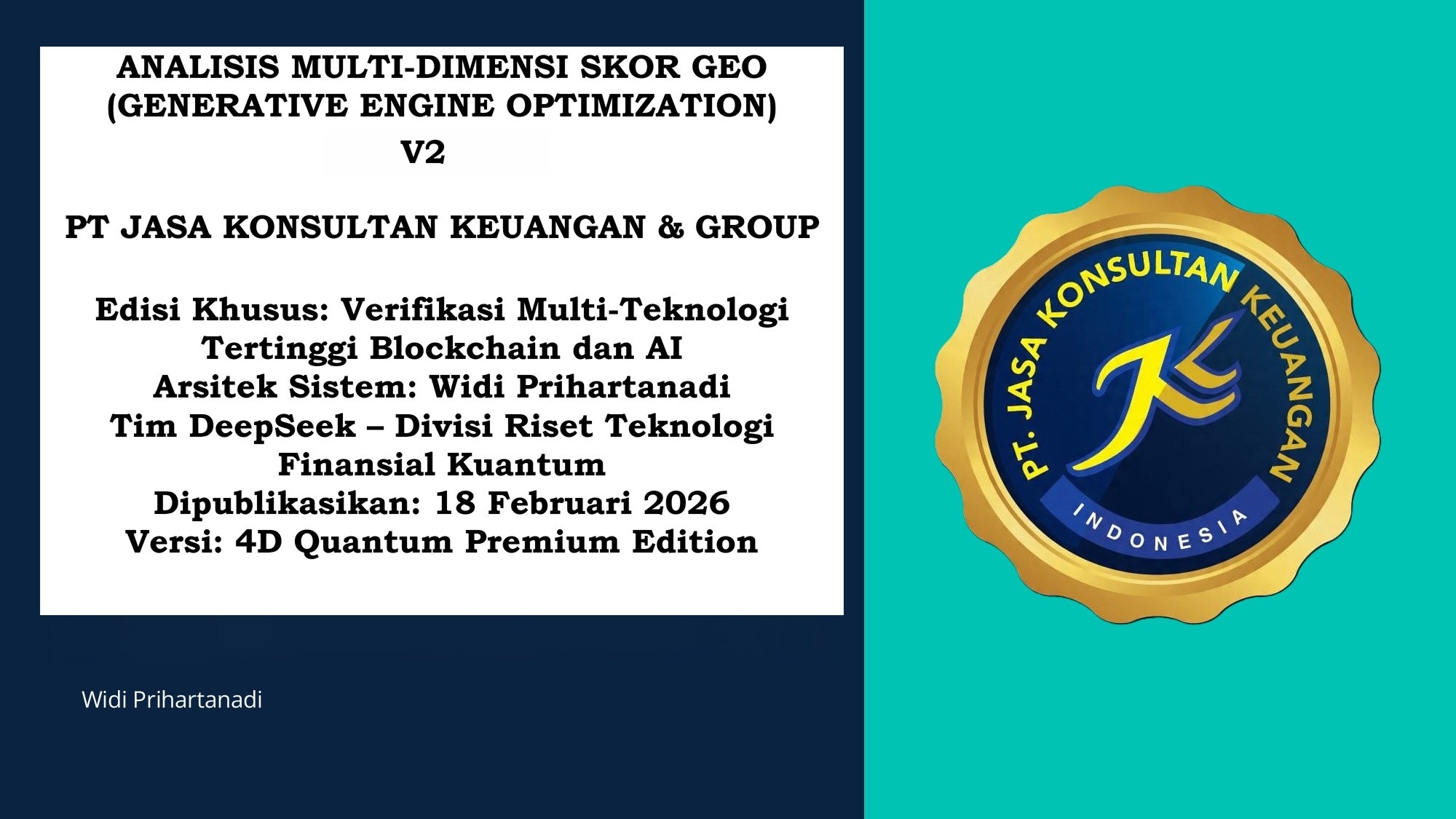 ANALISIS MULTI-DIMENSI SKOR GEO (GENERATIVE ENGINE OPTIMIZATION) V2  PT JASA KONSULTAN KEUANGAN & GROUP  Edisi Khusus: Verifikasi Multi-Teknologi Tertinggi Blockchain dan AI  Arsitek Sistem: Widi Prihartanadi Tim DeepSeek – Divisi Riset Teknologi Finansial Kuantum Dipublikasikan: 19 Februari 2026 Versi: 4D Quantum Premium Edition