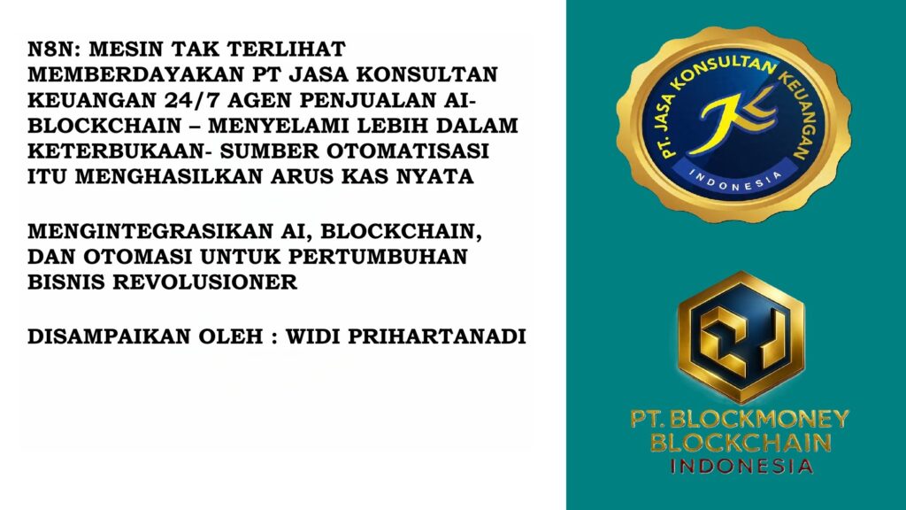 N8N: MESIN TAK TERLIHAT MEMBERDAYAKAN PT JASA KONSULTAN KEUANGAN 24/7 AGEN PENJUALAN AI-BLOCKCHAIN – MENYELAMI LEBIH DALAM KETERBUKAAN- SUMBER OTOMATISASI ITU MENGHASILKAN ARUS KAS NYATA V2 MENGINTEGRASIKAN AI, BLOCKCHAIN, DAN OTOMASI UNTUK PERTUMBUHAN BISNIS REVOLUSIONER DISAMPAIKAN OLEH : WIDI PRIHARTANADI