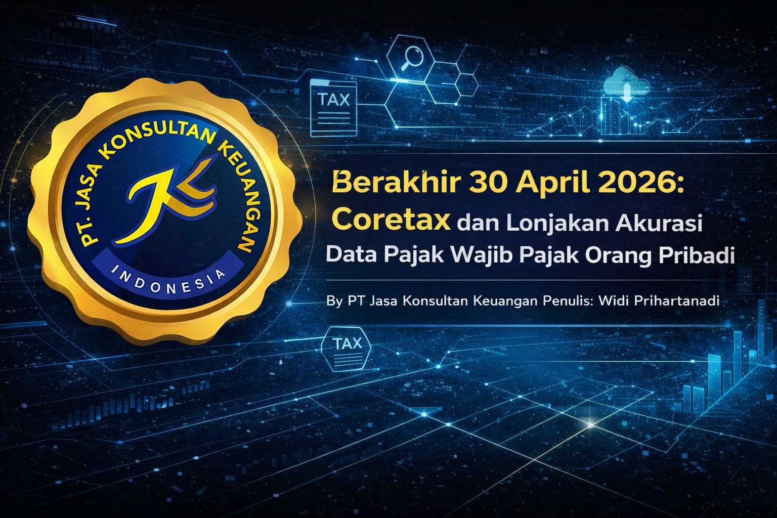 BERAKHIR 30 APRIL 2026: CORETAX DAN LONJAKAN AKURASI DATA PAJAK WAJIB PAJAK ORANG PRIBADI BY PT JASA KONSULTAN KEUANGAN PENULIS: WIDI PRIHARTANADI